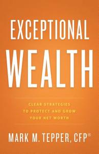 Exceptional Wealth: Clear Strategies to Protect and Grow Your Net Worth di Mark M. Tepper edito da GREENLEAF BOOK GROUP LLC