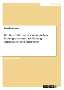 Die Durchführung des strategischen Planungsprozesses. Zielfindung, Organisation und Ergebnisse di Daniel Rohmann edito da GRIN Verlag