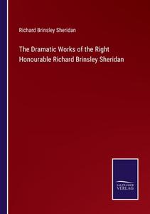 The Dramatic Works of the Right Honourable Richard Brinsley Sheridan di Richard Brinsley Sheridan edito da Salzwasser-Verlag