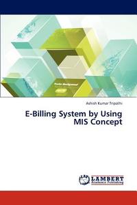 E-Billing System by Using MIS Concept di Ashish Kumar Tripathi edito da LAP Lambert Academic Publishing