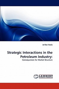 Strategic Interactions in the Petroleum Industry: di Jo Rao Voola edito da LAP Lambert Acad. Publ.