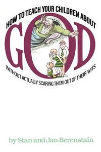 How to Teach Your Children about God: Without Actually Scaring Them Out of Their Wits di Stan Berenstain, Jan Berenstain edito da BALLANTINE BOOKS