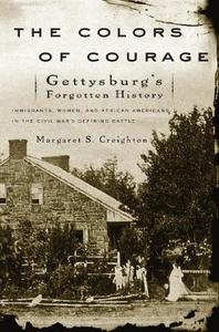 The Colors of Courage: Gettysburg's Forgotten History: Immigrants, Women, and African Americans in the Civil War's Defin di Margaret S. Creighton edito da BASIC BOOKS