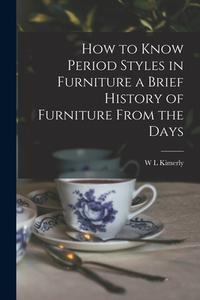 How to Know Period Styles in Furniture a Brief History of Furniture From the Days di W. L. Kimerly edito da LEGARE STREET PR