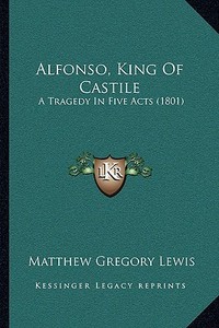 Alfonso, King of Castile: A Tragedy in Five Acts (1801) di Matthew Gregory Lewis edito da Kessinger Publishing
