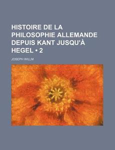 Histoire De La Philosophie Allemande Depuis Kant Jusqu'a Hegel (2) di Joseph Willm edito da General Books Llc