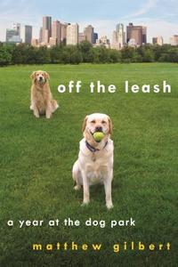 Off the Leash: A Year at the Dog Park di Matthew Gilbert edito da St. Martin's Griffin