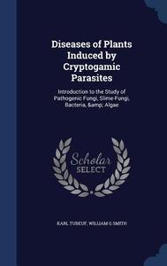 Diseases Of Plants Induced By Cryptogamic Parasites di Karl Tubeuf, William G Smith edito da Sagwan Press