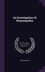 An Investigation Of Homoeopathy di William Sharp edito da Palala Press
