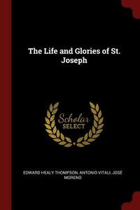 The Life and Glories of St. Joseph di Edward Healy Thompson, Antonio Vitali, Jose Moreno edito da CHIZINE PUBN