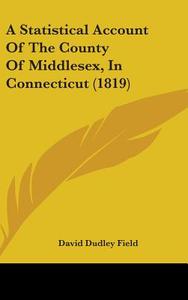 A Statistical Account Of The County Of Middlesex, In Connecticut (1819) di David Dudley Field edito da Kessinger Publishing, Llc