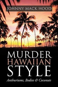 Murder Hawaiian Style: Anthuriums, Bodies & Coconuts di Johnny Mack Hood edito da AUTHORHOUSE