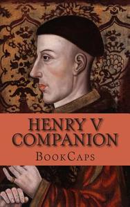 Henry V Companion: Includes Study Guide, Complete Unabridged Book, Historical Context, Biography, and Character Index di Bookcaps edito da Createspace