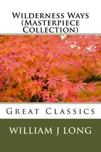 Wilderness Ways (Masterpiece Collection): Great Classics di William J. Long edito da Createspace