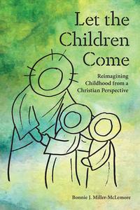 Let the Children Come: Reimagining Childhood from a Christian Perspective di Bonnie J. Miller-Mclemore edito da FORTRESS PR