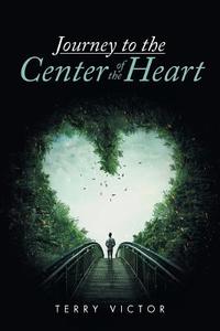 Journey to the Center of the Heart di Terry Victor edito da Xlibris