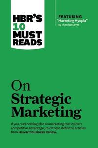 Hbr's 10 Must Reads on Strategic Marketing (with Featured Article "marketing Myopia," by Theodore Levitt) di Harvard Business Review, Clayton M. Christensen, Theordore Levitt edito da HARVARD BUSINESS REVIEW PR