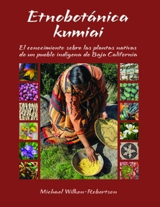 Etnobotánica Kumiai: El Conocimiento Sobre Las Plantas Nativas de Un Pueblo Indigena de Baja California di Michael Wilken-Robertson edito da SUNBELT PUBN