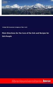 Plain Directions for the Care of the Sick and Recipes for Sick People di Mutual Life Insurance Company of New York edito da hansebooks