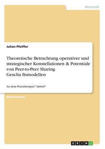 Theoretische Betrachtung operativer und strategischer Konstellationen & Potentiale von Peer-to-Peer Sharing Geschäftsmod di Julian Pfeiffer edito da GRIN Verlag
