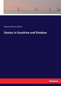 Genius in Sunshine and Shadow di Maturin Murray Ballou edito da hansebooks