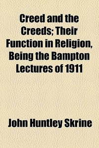 Creed And The Creeds; Their Function In Religion, Being The Bampton Lectures Of 1911 di John Huntley Skrine edito da General Books Llc