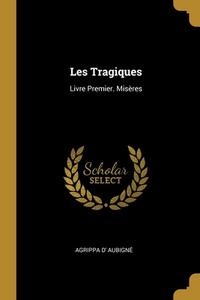 Les Tragiques: Livre Premier. Misères di Agrippa D' Aubigné edito da WENTWORTH PR