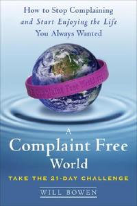 A Complaint Free World: How to Stop Complaining and Start Enjoying the Life You Always Wanted di Will Bowen edito da Harmony