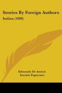 Stories by Foreign Authors: Italian (1898) di Edmondo De Amicis, Antonio Fogazzaro, Gabriele D'Annunzio edito da Kessinger Publishing