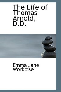 The Life Of Thomas Arnold, D.d. di Emma Jane Worboise edito da Bibliolife