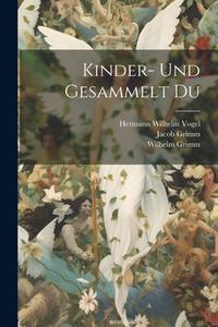 Kinder- und Gesammelt Du di Hermann Wilhelm Vogel, Wilhelm Grimm, Jacob Grimm edito da LEGARE STREET PR