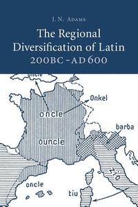 The Regional Diversification of Latin 200 BC - Ad 600 di J. N. Adams edito da Cambridge University Press