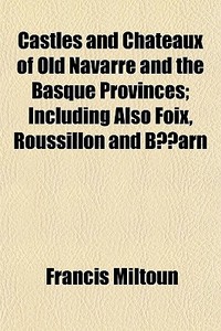 Castles And Chateaux Of Old Navarre And di Francis Miltoun edito da General Books