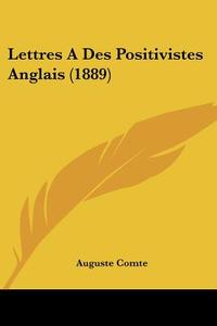Lettres a Des Positivistes Anglais (1889) di Auguste Comte edito da Kessinger Publishing