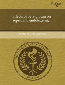 Effects of Beta-Glucan on Sepsis and Endotoxemia. di Courtni Takiyah Newsome edito da Proquest, Umi Dissertation Publishing