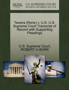Texeira (rene) V. U.s. U.s. Supreme Court Transcript Of Record With Supporting Pleadings di Robert H Bork edito da Gale, U.s. Supreme Court Records