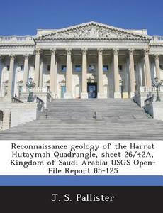 Reconnaissance Geology Of The Harrat Hutaymah Quadrangle, Sheet 26/42a, Kingdom Of Saudi Arabia di J S Pallister edito da Bibliogov
