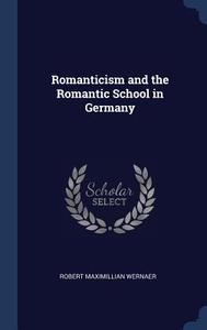 Romanticism and the Romantic School in Germany di Robert Maximillian Wernaer edito da CHIZINE PUBN