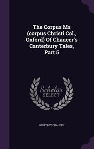 The Corpus Ms (corpus Christi Col., Oxford) Of Chaucer's Canterbury Tales, Part 5 di Geoffrey Chaucer edito da Palala Press