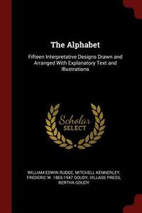 The Alphabet: Fifteen Interpretative Designs Drawn and Arranged with Explanatory Text and Illustrations di William Edwin Rudge, Mitchell Kennerley, Frederic W. Goudy edito da CHIZINE PUBN