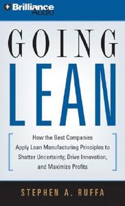 Going Lean: How the Best Companies Apply Lean Manufacturing Principles to Shatter Uncertainty, Drive Innovation, and Maximize Prof di Stephen A. Ruffa edito da Brilliance Corporation