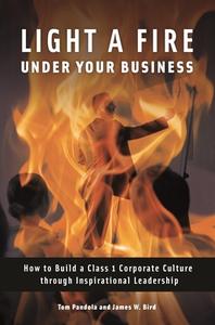 Light a Fire Under Your Business: How to Build a Class 1 Corporate Culture Through Inspirational Leadership di Tom Pandola, James Bird edito da PRAEGER FREDERICK A