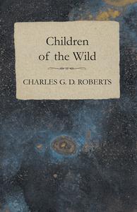 Children of the Wild di Charles G. D. Roberts edito da READ BOOKS