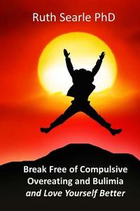 Break Free of Compulsive Overeating: And Love Yourself Better... di Ruth Searle Phd edito da Createspace