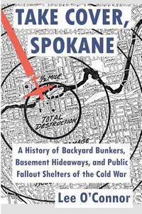 Take Cover, Spokane: A History of Backyard Bunkers, Basement Hideaways, and Public Fallout Shelters of the Cold War di Lee O'Connor edito da Createspace