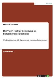 Die Vater-tochter-beziehung Im B Rgerlichen Trauerspiel di Stefanie Zellmann edito da Grin Publishing