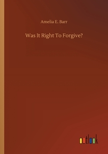 Was It Right To Forgive? di Amelia E. Barr edito da Outlook Verlag