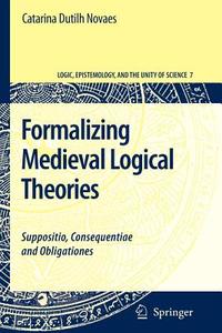 Formalizing Medieval Logical Theories di Catarina Dutilh Novaes edito da Springer Netherlands