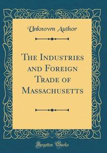 The Industries and Foreign Trade of Massachusetts (Classic Reprint) di Unknown Author edito da Forgotten Books