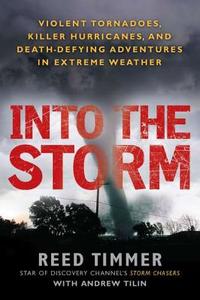 Into the Storm: Violent Tornadoes, Killer Hurricanes, and Death-Defying Adventures in Extreme We Ather di Reed Timmer, Andrew Tilin edito da NEW AMER LIB